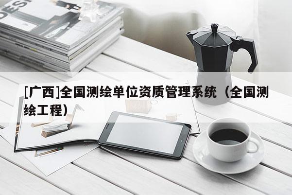 [广西]全国测绘单位资质管理系统（全国测绘工程）