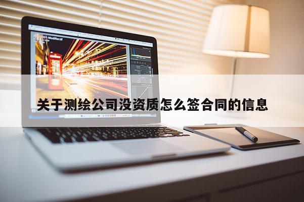 关于测绘公司没资质怎么签合同的信息