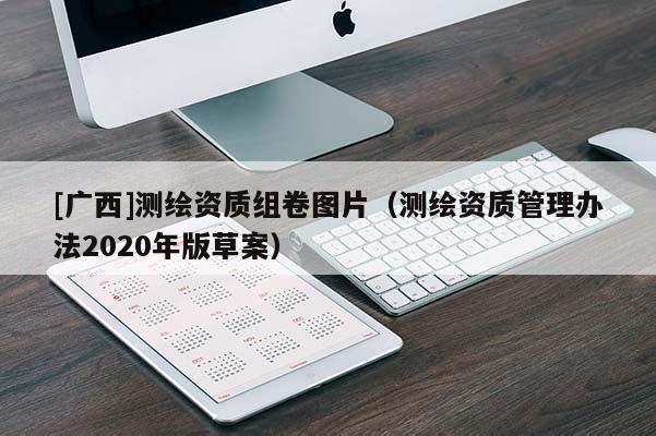 [广西]测绘资质组卷图片（测绘资质管理办法2020年版草案）