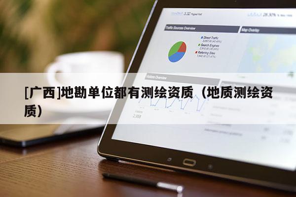 [广西]地勘单位都有测绘资质（地质测绘资质）