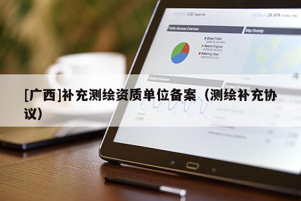 [广西]补充测绘资质单位备案（测绘补充协议）
