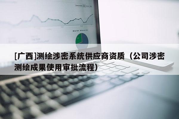 [广西]测绘涉密系统供应商资质（公司涉密测绘成果使用审批流程）