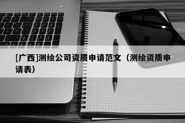 [广西]测绘公司资质申请范文（测绘资质申请表）
