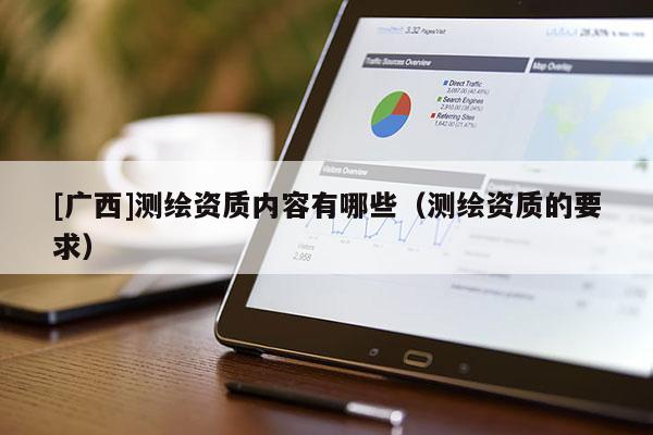 [广西]测绘资质内容有哪些（测绘资质的要求）