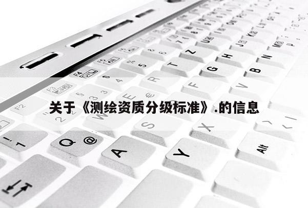 关于《测绘资质分级标准》.的信息