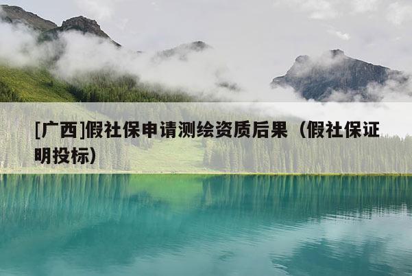 [广西]假社保申请测绘资质后果（假社保证明投标）