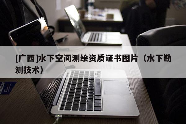 [广西]水下空间测绘资质证书图片（水下勘测技术）
