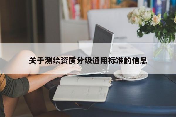 关于测绘资质分级通用标准的信息