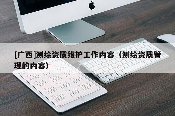 [广西]测绘资质维护工作内容（测绘资质管理的内容）