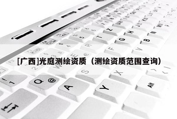 [广西]光庭测绘资质（测绘资质范围查询）
