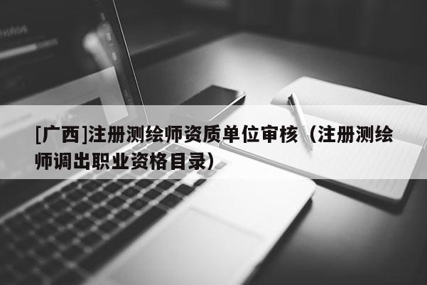 [广西]注册测绘师资质单位审核（注册测绘师调出职业资格目录）