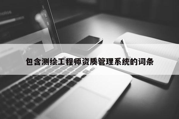 包含测绘工程师资质管理系统的词条