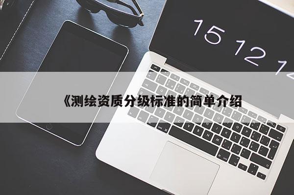 《测绘资质分级标准的简单介绍