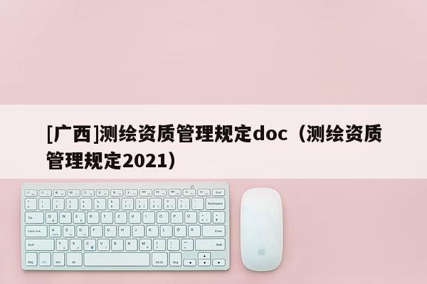 [广西]测绘资质管理规定doc（测绘资质管理规定2021）