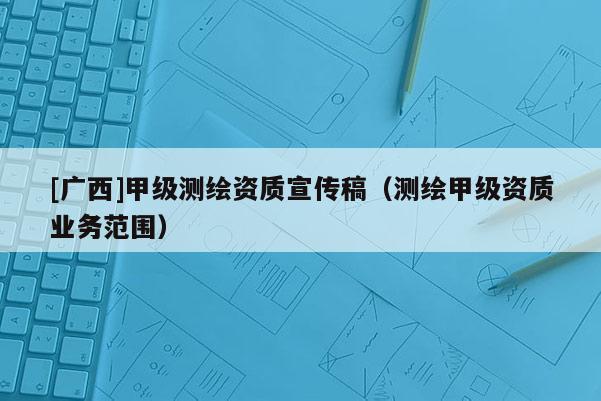 [广西]甲级测绘资质宣传稿（测绘甲级资质业务范围）