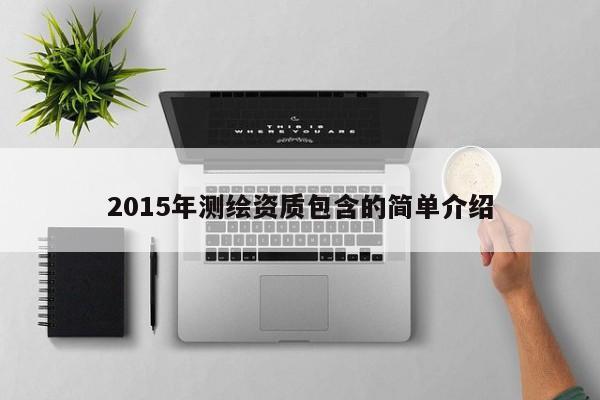 2015年测绘资质包含的简单介绍