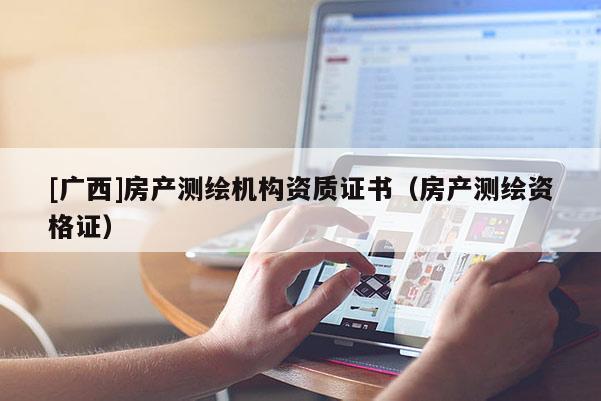 [广西]房产测绘机构资质证书（房产测绘资格证）