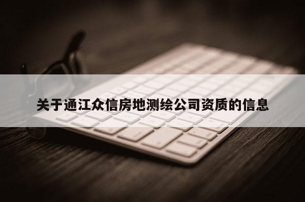 关于通江众信房地测绘公司资质的信息
