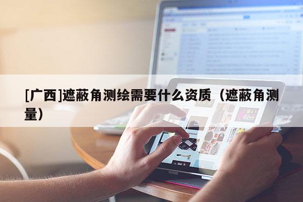 [广西]遮蔽角测绘需要什么资质（遮蔽角测量）