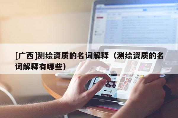 [广西]测绘资质的名词解释（测绘资质的名词解释有哪些）