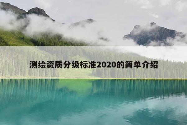 测绘资质分级标准2020的简单介绍