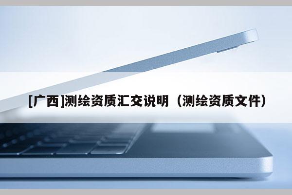 [广西]测绘资质汇交说明（测绘资质文件）