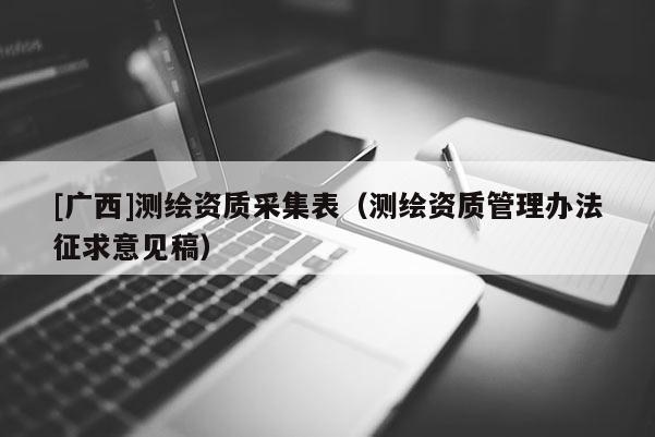 [广西]测绘资质采集表（测绘资质管理办法征求意见稿）