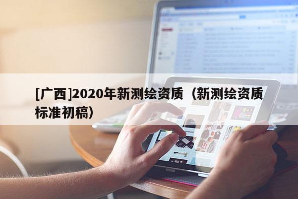 [广西]2020年新测绘资质（新测绘资质标准初稿）