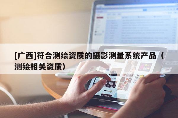 [广西]符合测绘资质的摄影测量系统产品（测绘相关资质）