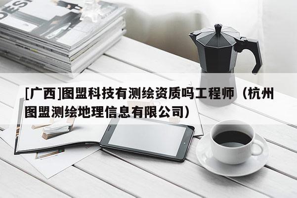 [广西]图盟科技有测绘资质吗工程师（杭州图盟测绘地理信息有限公司）