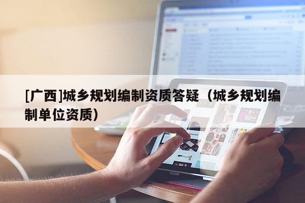 [广西]城乡规划编制资质答疑（城乡规划编制单位资质）