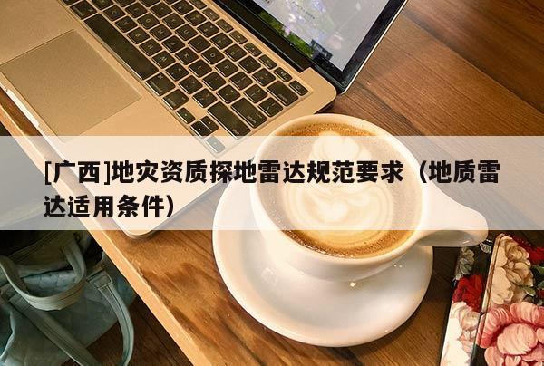 [广西]地灾资质探地雷达规范要求（地质雷达适用条件）