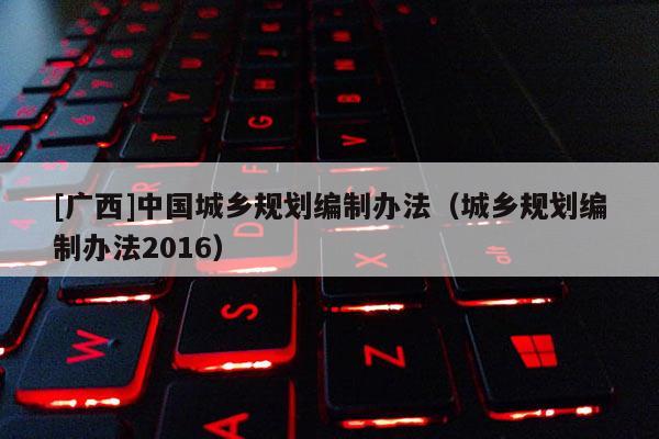 [广西]中国城乡规划编制办法（城乡规划编制办法2016）