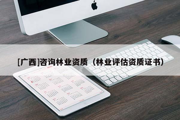 [广西]咨询林业资质（林业评估资质证书）