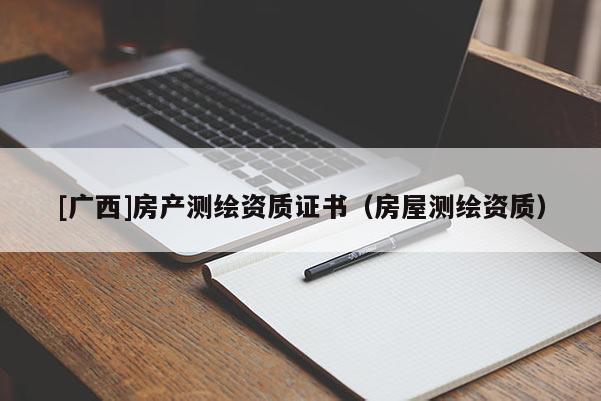 [广西]房产测绘资质证书（房屋测绘资质）