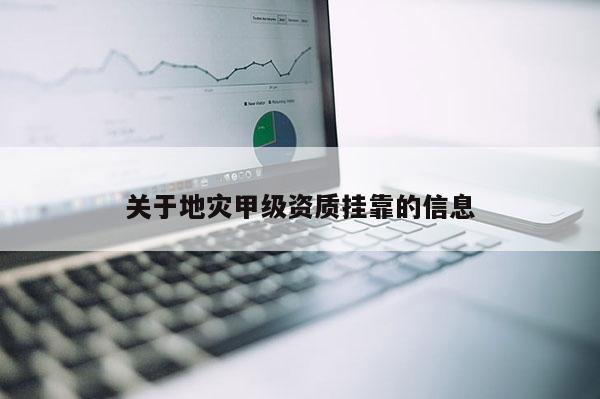 关于地灾甲级资质挂靠的信息