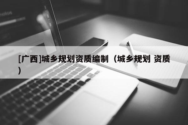 [广西]城乡规划资质编制（城乡规划 资质）