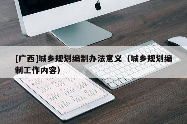 [广西]城乡规划编制办法意义（城乡规划编制工作内容）