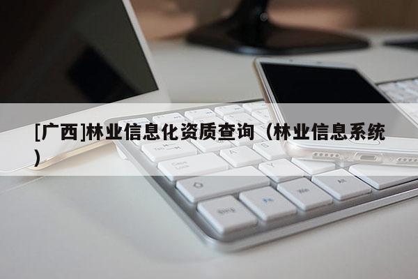 [广西]林业信息化资质查询（林业信息系统）