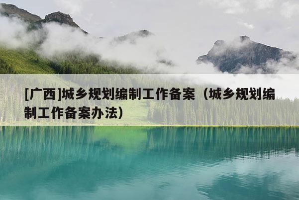 [广西]城乡规划编制工作备案（城乡规划编制工作备案办法）
