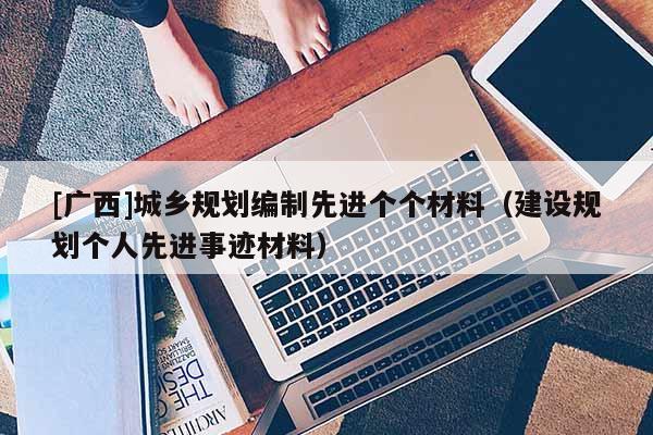 [广西]城乡规划编制先进个个材料（建设规划个人先进事迹材料）