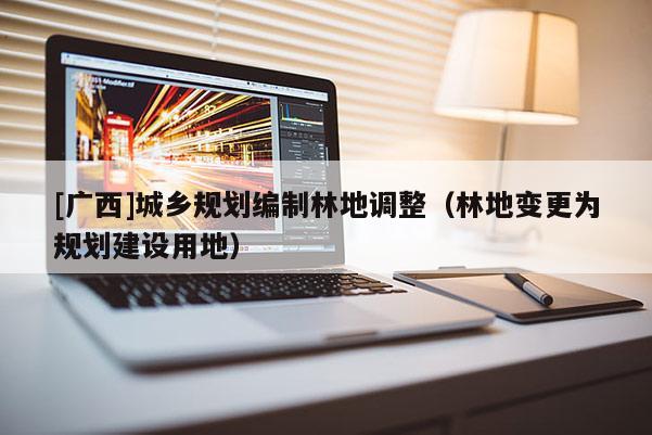 [广西]城乡规划编制林地调整（林地变更为规划建设用地）