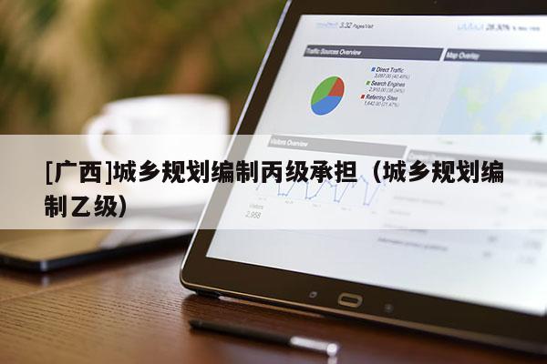 [广西]城乡规划编制丙级承担（城乡规划编制乙级）