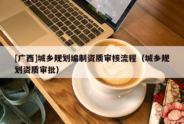 [广西]城乡规划编制资质审核流程（城乡规划资质审批）