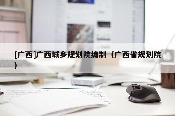 [广西]广西城乡规划院编制（广西省规划院）