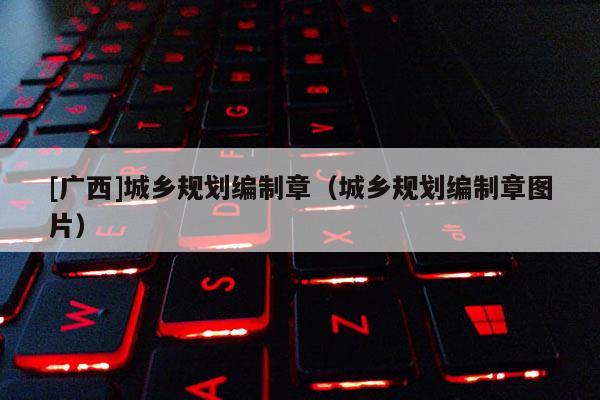 [广西]城乡规划编制章（城乡规划编制章图片）