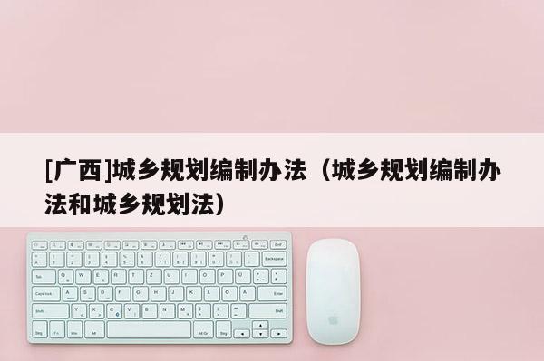 [广西]城乡规划编制办法（城乡规划编制办法和城乡规划法）