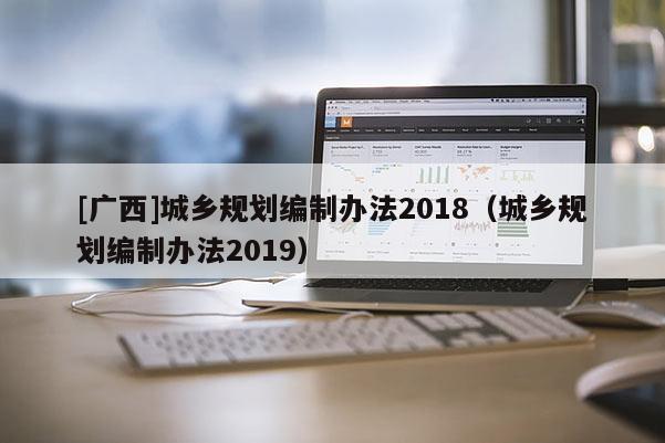 [广西]城乡规划编制办法2018（城乡规划编制办法2019）