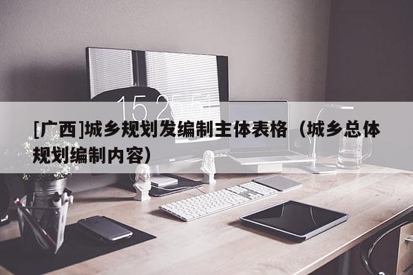 [广西]城乡规划发编制主体表格（城乡总体规划编制内容）