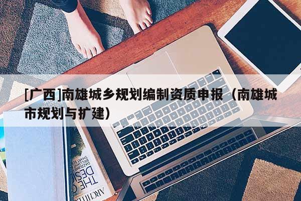 [广西]南雄城乡规划编制资质申报（南雄城市规划与扩建）